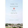 How to Succeed in Real Estate: A Step-By-Step Guide to Starting a Career as a Realtor