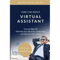 Hire the Right Virtual Assistant: How the Right VA Will Make Your Life Easier, Create Time, and Make You More Money