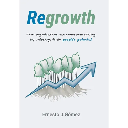 Regrowth: How Organizations Can Overcome Stalling By Unlocking Their People´s Potential