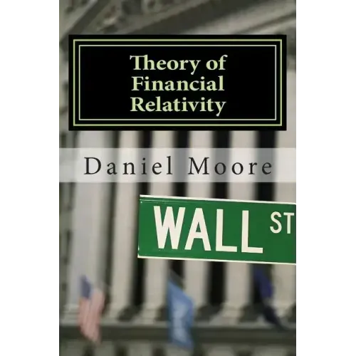 Theory of Financial Relativity: UnLocking Market Mysteries that will Make You a Better Investor