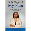Faith Defeated My Pain: A Short Story of a Soul who Defeated Cancer