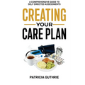 Creating Your Care Plan: A Comprehensive Guide to Self-Directed Assessments: Practical Steps For Planning Your Care, Getting The Most From Your Care A
