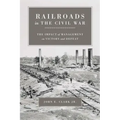 Railroads in the Civil War: The Impact of Management on Victory and Defeat