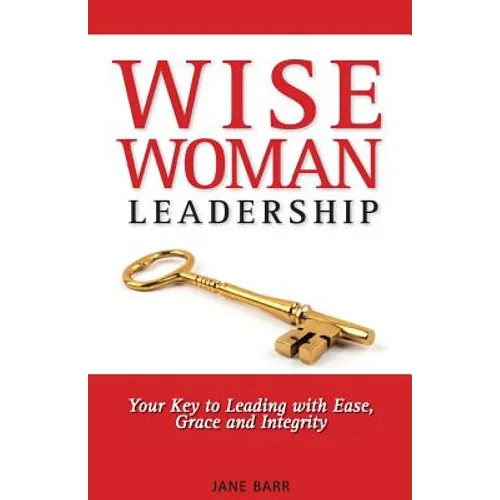 WiseWoman Leadership: Your Key to Leading with Ease, Grace and Integrity