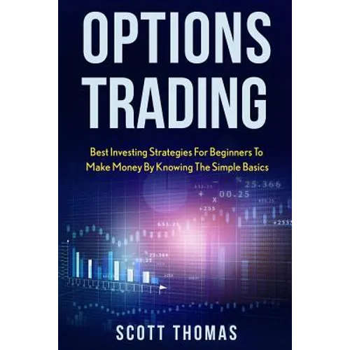 Options Trading: Best Investing Strategies for Beginners to Make Money by Knowing the Simple Basics