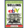 Beginner's Guide To Selling On Ebay 2021 Edition: The Ultimate Reselling Guide for How To Source, List & Ship Items for Profit Online