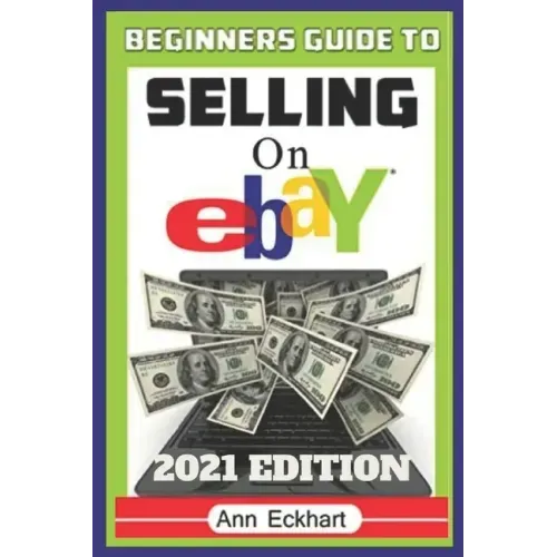 Beginner's Guide To Selling On Ebay 2021 Edition: The Ultimate Reselling Guide for How To Source, List & Ship Items for Profit Online