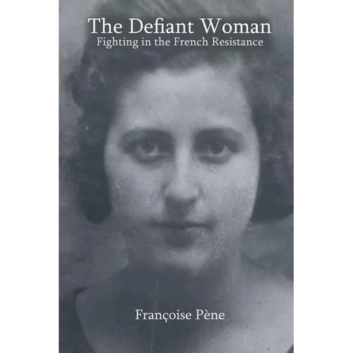 The Defiant Woman: Fighting in the French Resistance