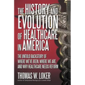 The History and Evolution of Healthcare in America: The Untold Backstory of Where We've Been, Where We Are, and Why Healthcare Needs Reform
