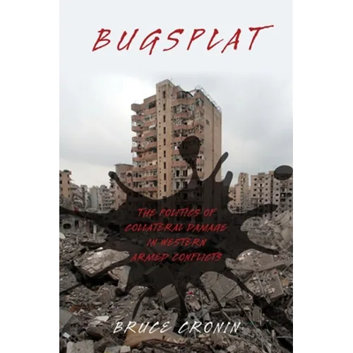 Bugsplat: The Politics of Collateral Damage in Western Armed Conflicts