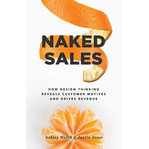 Naked Sales: How Design Thinking Reveals Customer Motives and Drives Revenue