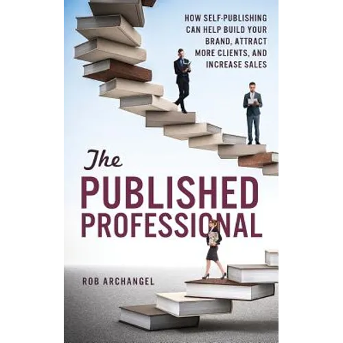 The Published Professional: How Self-Publishing Can Help Build Your Brand, Attract More Clients, and Increase Sales