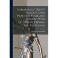 A Manual of Equity Pleading and Practice, State and Federal, With Illustrative Forms, and Including