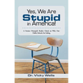 Yes, We Are Stupid in America!: A Former Principal's Reality Check on Why Our Public Schools Are Failing