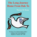 The Long Journey Home From Dak To: The Story of an Airborne Infantry OfficerFighting in the Central HighlandsRepublic of Vietnam 1967-1968