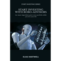 Start Investing with Robo-Advisors: Let smart algorithms grow your portfolio while you live your life