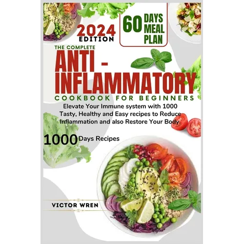 The Complete Anti Inflammatory Cookbook for Beginners, 2024.: Elevate Your Immune system with 1000 Tasty, Healthy and Easy recipes to Reduce Inflammat