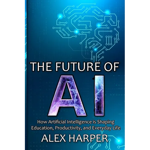 The Future of AI: A Beginner's Guide to Understanding AI, What is AI, Mastering Time Management, and Using AI Tools to Transform Your Future
