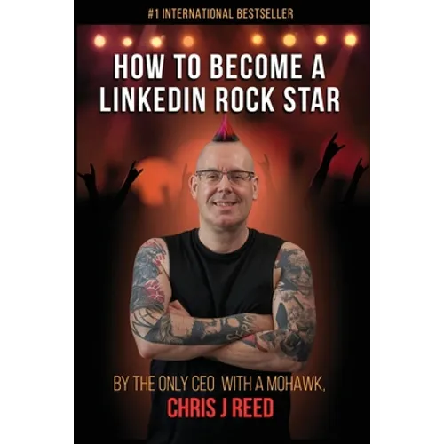 How to Become a LinkedIn Rock Star: By the Only CEO with a Mohawk, Chris J Reed