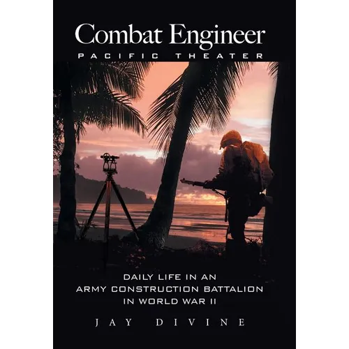 Combat Engineer, Pacific Theater: Daily Life in an Army Construction Battalion in World War II