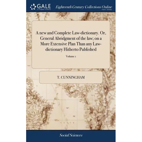 A new and Complete Law-dictionary. Or, General Abridgment of the law; on a More Extensive Plan Than any Law-dictionary Hitherto Published: ... By T. C