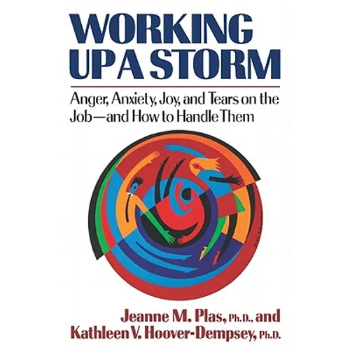 Working Up a Storm: Anger, Anxiety, Joy, and Tears on the Job--and How to Handle Them