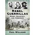 Rebel Guerrillas: Mosby, Quantrill and Anderson