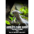 Axolotl care guide: The complete guide for a healthy and happy mud puppy