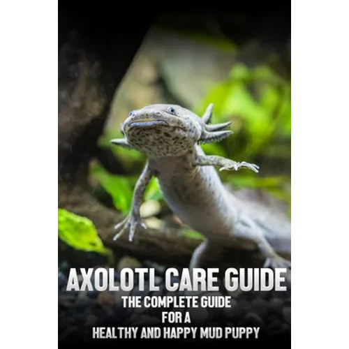 Axolotl care guide: The complete guide for a healthy and happy mud puppy