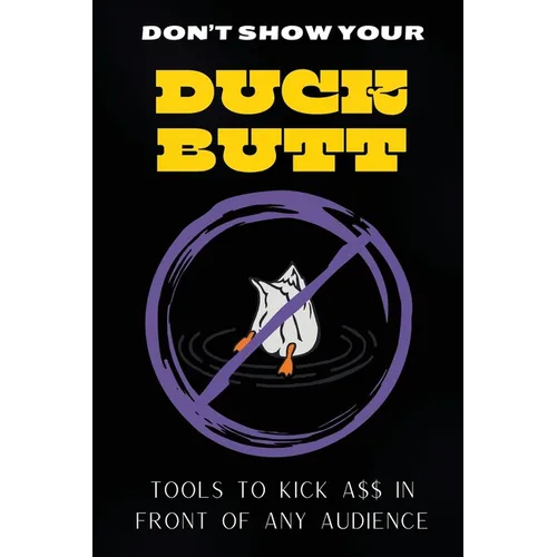 Don't Show Your Duck Butt: Tools to Kick A$$ In Front of Any Audience