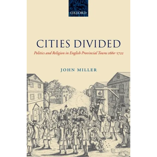 Cities Divided: Politics and Religion in English Provincial Towns 1660-1722