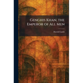Genghis Khan, the Emperor of All Men
