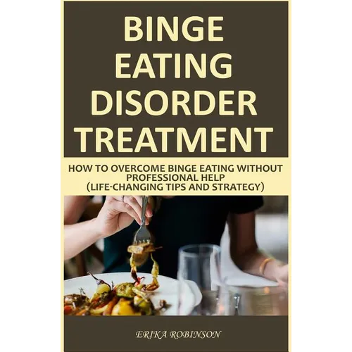 Binge Eating Disorder Treatment: How to Overcome Binge Eating Without Professional Help (Life-Changing Tips and Strategy)