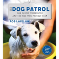 The Dog Patrol: Our Canine Companions and the Kids Who Protect Them
