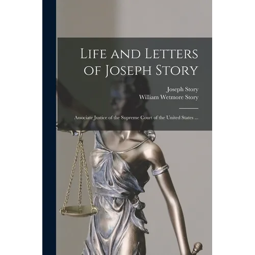 Life and Letters of Joseph Story: Associate Justice of the Supreme Court of the United States ...