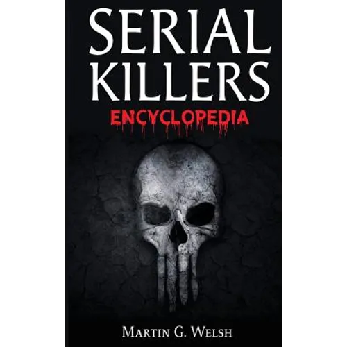 Serial Killers Encyclopedia: The Book Of The World's Worst Murderers In History
