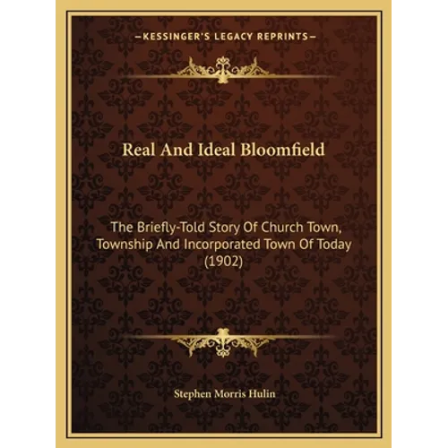 Real And Ideal Bloomfield: The Briefly-Told Story Of Church Town, Township And Incorporated Town Of Today (1902)