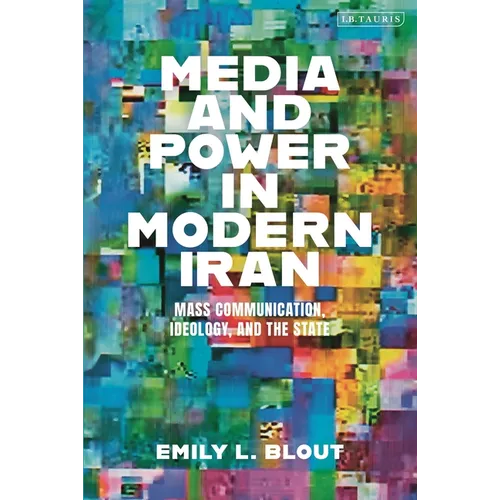 Media and Power in Modern Iran: Mass Communication, Ideology, and the State