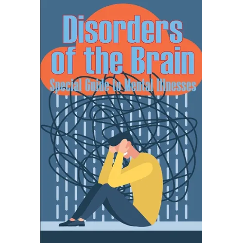 Disorders of the Brain - Special Guide to Mental Illnesses: Human Brain What Causes Brain Disorder Mental Health Illness Different Types of Mental Dis
