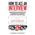 How to Ace an Interview: Job Interview Preparation, Interview Questions and Answers YOU Need to Stand Out and Get Hired