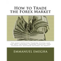 How to Trade the Forex Market: The most Effective Trading System and the Best Intraday Trading Strategy that guarantees maximum returns in profit