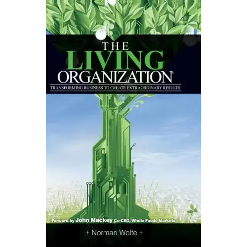 The Living Organization: Transforming Business to Create Extraordinary Results