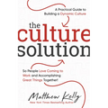 The Culture Solution: A Practical Guide to Building a Dynamic Culture So People Love Coming to Work and Accomplishing Great Things Together
