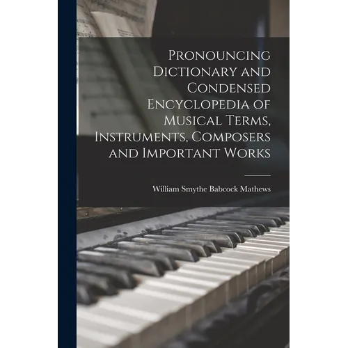 Pronouncing Dictionary and Condensed Encyclopedia of Musical Terms, Instruments, Composers and Important Works