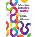 The Practical Guide to Multicultural Marketing: Best Practices for Planning and Implementing In-Language Market Strategies