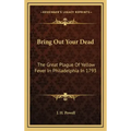 Bring Out Your Dead: The Great Plague of Yellow Fever in Philadelphia in 1793