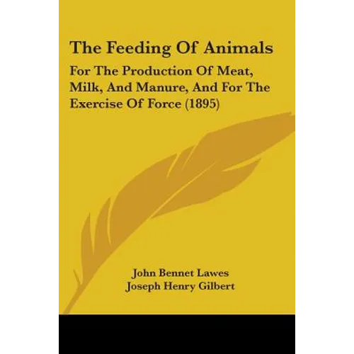 The Feeding Of Animals: For The Production Of Meat, Milk, And Manure, And For The Exercise Of Force (1895)