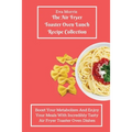 The Air Fryer Toaster Oven Lunch Recipe Collection: Boost Your Metabolism And Enjoy Your Meals With Incredibly Tasty Air Fryer Toaster Oven Dishes