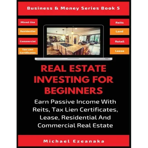 Real Estate Investing For Beginners: Earn Passive Income With Reits, Tax Lien Certificates, Lease, Residential & Commercial Real Estate