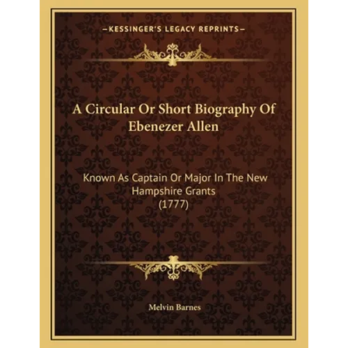 A Circular Or Short Biography Of Ebenezer Allen: Known As Captain Or Major In The New Hampshire Grants (1777)